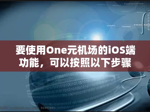要使用One元机场的iOS端功能,可以按照以下步骤操作 要使用One元机场的iOS端功能,可以按照以下步骤操作