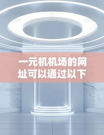 一元机机场的网址可以通过以下步骤找到