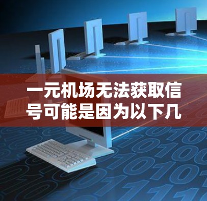 一元机场无法获取信号可能是因为以下几个原因 一元机场无法获取信号可能是因为以下几个原因