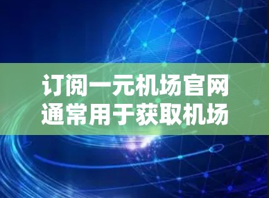 订阅一元机场官网通常用于获取机场提供的免费服务,如机场接机、行李托运等。以下是订阅一元机场官网的基本步骤和注意事项 订阅一元机场官网通常用于获取机场提供的免费服务,如机场接机、行李托运等。以下是订阅一元机场官网的基本步骤和注意事项