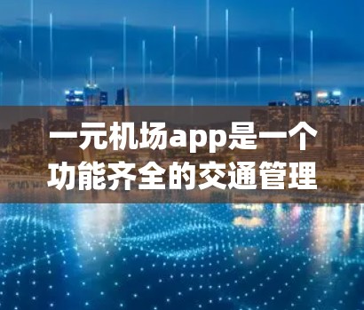 一元机场app是一个功能齐全的交通管理系统,帮助用户管理航班,查看实时信息等。以下是使用该app的详细步骤 一元机场app是一个功能齐全的交通管理系统,帮助用户管理航班,查看实时信息等。以下是使用该app的详细步骤