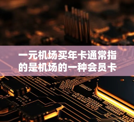 一元机场买年卡通常指的是机场的一种会员卡,专为支付机场费用而设计,价格非常便宜,甚至只有1元。这种卡可以帮助用户快速结账、结座,减少排队时间,节省时间,同时还能享受机场提供的各种服务,如乘车、结账等 一元机场买年卡通常指的是机场的一种会员卡,专为支付机场费用而设计,价格非常便宜,甚至只有1元。这种卡可以帮助用户快速结账、结座,减少排队时间,节省时间,同时还能享受机场提供的各种服务,如乘车、结账等