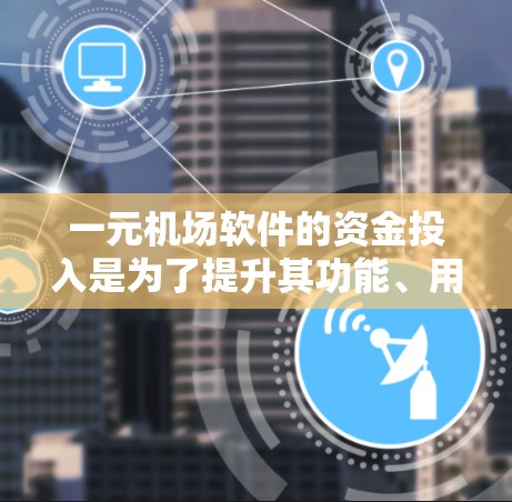 一元机场软件的资金投入是为了提升其功能、用户体验和运营效率,确保机场的安全性和高效性。以下是详细的原因 一元机场软件的资金投入是为了提升其功能、用户体验和运营效率,确保机场的安全性和高效性。以下是详细的原因