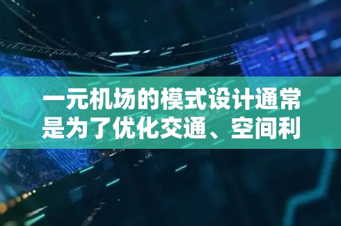 一元机场的模式设计通常是为了优化交通、空间利用、服务和用户体验等多方面。以下是一些可能适用的模式 一元机场的模式设计通常是为了优化交通、空间利用、服务和用户体验等多方面。以下是一些可能适用的模式
