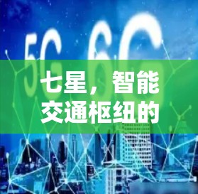 七星,智能交通枢纽的通信智慧 七星,智能交通枢纽的通信智慧