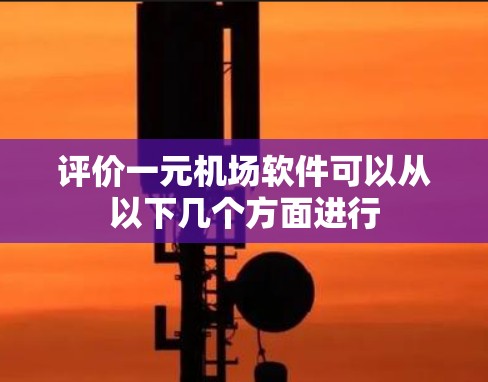 评价一元机场软件可以从以下几个方面进行 评价一元机场软件可以从以下几个方面进行