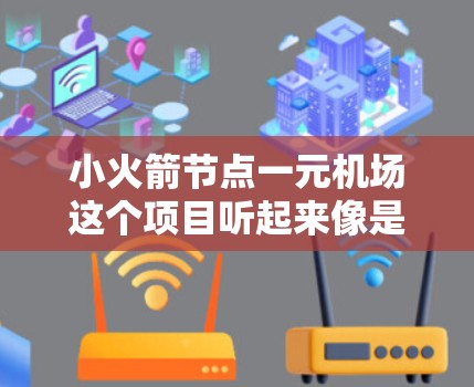 小火箭节点一元机场这个项目听起来像是一个以火箭为主题的城市基础设施项目,具体设计和用途需要根据项目的实际情况来理解。以下是一些可能的背景和信息 小火箭节点一元机场这个项目听起来像是一个以火箭为主题的城市基础设施项目,具体设计和用途需要根据项目的实际情况来理解。以下是一些可能的背景和信息