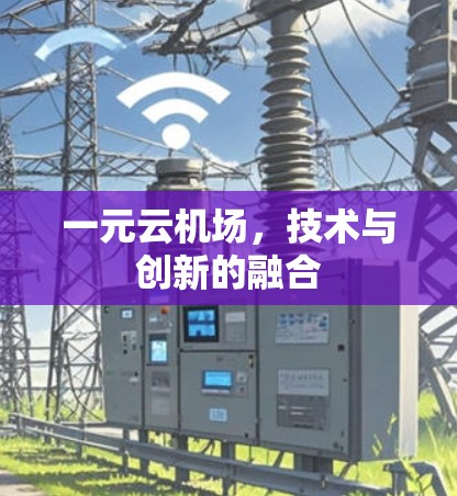 一元云机场,技术与创新的融合 一元云机场,技术与创新的融合