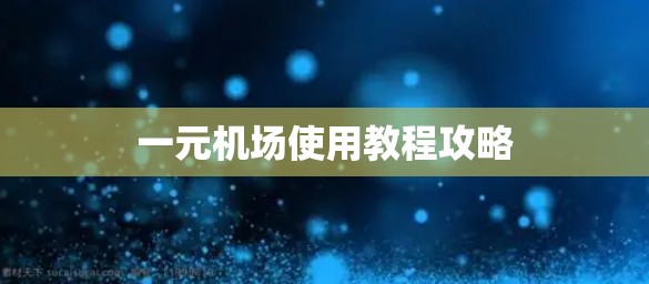 一元机场使用教程攻略 一元机场使用教程攻略