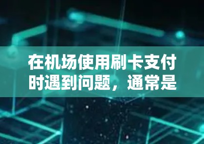 在机场使用刷卡支付时遇到问题,通常是设备或设备本身有问题,或者支付过程中的网络问题导致无法完成支付。以下是几种可能的解决方法 在机场使用刷卡支付时遇到问题,通常是设备或设备本身有问题,或者支付过程中的网络问题导致无法完成支付。以下是几种可能的解决方法