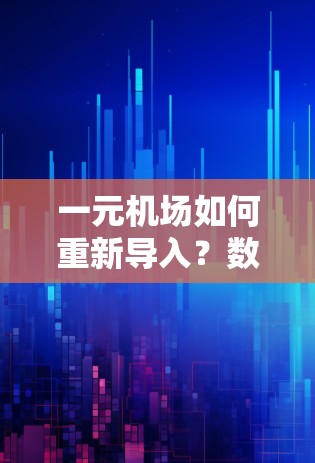 一元机场如何重新导入?数据管理的创新解决方案 一元机场如何重新导入?数据管理的创新解决方案