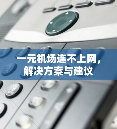 一元机场连不上网,解决方案与建议 一元机场连不上网,解决方案与建议