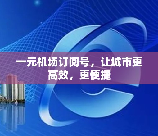 一元机场订阅号，让城市更高效，更便捷