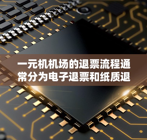 一元机机场的退票流程通常分为电子退票和纸质退票两种方式。以下是一元机机场退票的具体步骤