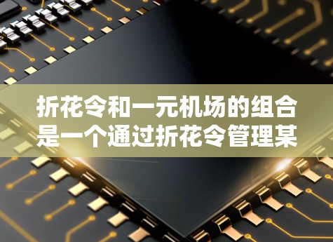折花令和一元机场的组合是一个通过折花令管理某一方面的信息，然后在到达目的地时，机场提供一元机场服务，满足他们的需求。这种组合在机场管理和行李分发方面有应用，可以提高服务的效率和灵活性