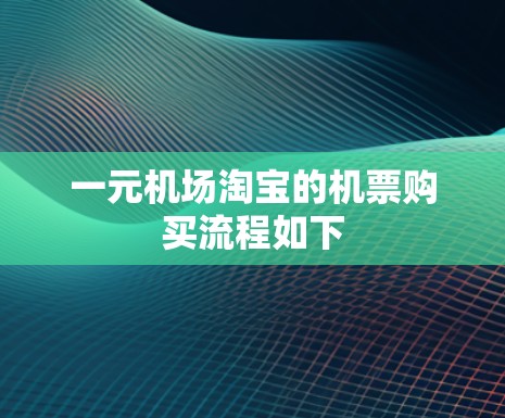 一元机场淘宝的机票购买流程如下 一元机场淘宝的机票购买流程如下