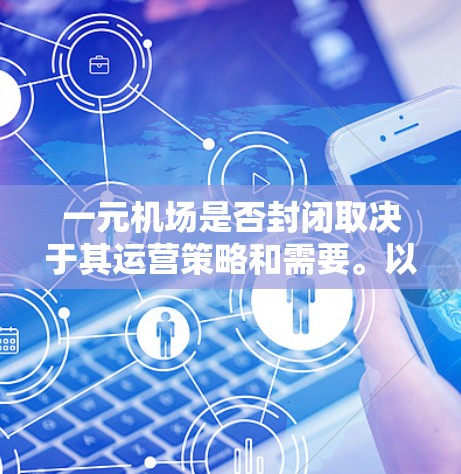 一元机场是否封闭取决于其运营策略和需要。以下是一些关键点 一元机场是否封闭取决于其运营策略和需要。以下是一些关键点