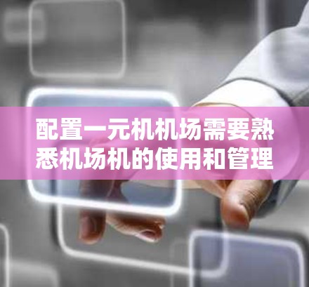 配置一元机机场需要熟悉机场机的使用和管理,以下是一个详细的学习步骤指南 配置一元机机场需要熟悉机场机的使用和管理,以下是一个详细的学习步骤指南