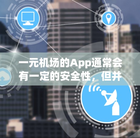 一元机场的App通常会有一定的安全性,但并不是绝对安全的。具体而言,安全性取决于App的设计和使用的技术。以下是一些可能的安全性因素 一元机场的App通常会有一定的安全性,但并不是绝对安全的。具体而言,安全性取决于App的设计和使用的技术。以下是一些可能的安全性因素