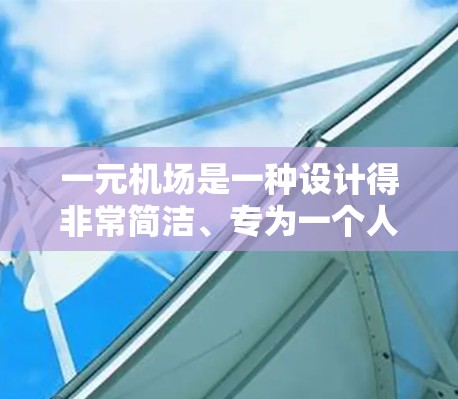 一元机场是一种设计得非常简洁、专为一个人服务的机场,旨在为特定的乘客提供高效、便捷的服务。以下是对一元机场功能的详细说明 一元机场是一种设计得非常简洁、专为一个人服务的机场,旨在为特定的乘客提供高效、便捷的服务。以下是对一元机场功能的详细说明