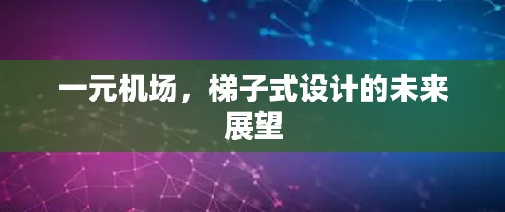 一元机场，梯子式设计的未来展望