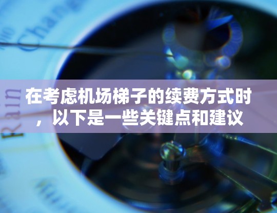 在考虑机场梯子的续费方式时,以下是一些关键点和建议 在考虑机场梯子的续费方式时,以下是一些关键点和建议