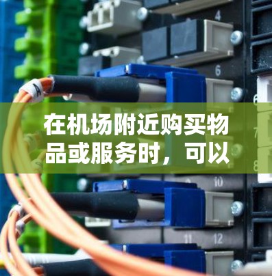 在机场附近购买物品或服务时,可以考虑以下几个性价比高的地点 在机场附近购买物品或服务时,可以考虑以下几个性价比高的地点