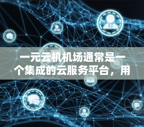 一元云机机场通常是一个集成的云服务平台,用于管理机场设施、预约服务、数据管理等。由于一元云机机场的具体信息可能因机场而异,以下是一些常见的步骤和方法,帮助您找到它们的网址 一元云机机场通常是一个集成的云服务平台,用于管理机场设施、预约服务、数据管理等。由于一元云机机场的具体信息可能因机场而异,以下是一些常见的步骤和方法,帮助您找到它们的网址