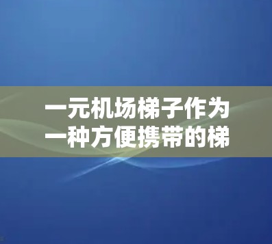 一元机场梯子作为一种方便携带的梯子,虽然价格较低,但其安全性需要综合考虑多方面因素。以下是一些关键点,帮助你评估其安全性 一元机场梯子作为一种方便携带的梯子,虽然价格较低,但其安全性需要综合考虑多方面因素。以下是一些关键点,帮助你评估其安全性