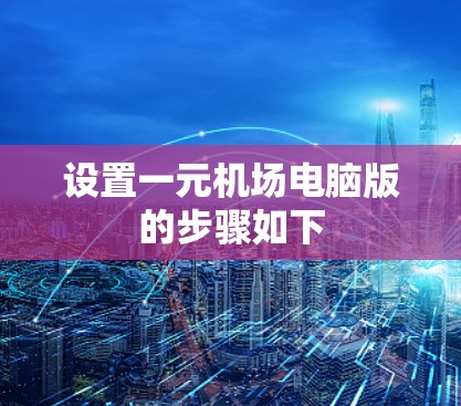 设置一元机场电脑版的步骤如下 设置一元机场电脑版的步骤如下