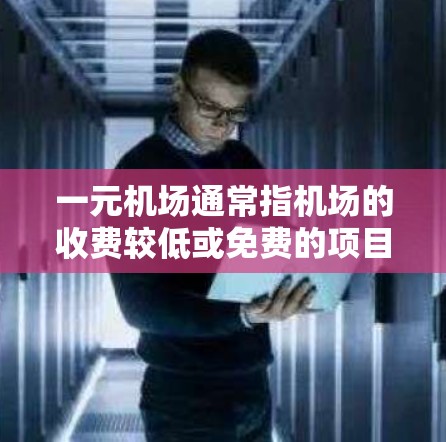 一元机场通常指机场的收费较低或免费的项目,或者允许游客免费进入,但可能需要购买一些服务。在安卓手机上,可以通过某些APP或网站来实现这些功能。以下是一些可能的使用场景和步骤 一元机场通常指机场的收费较低或免费的项目,或者允许游客免费进入,但可能需要购买一些服务。在安卓手机上,可以通过某些APP或网站来实现这些功能。以下是一些可能的使用场景和步骤