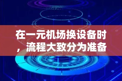 在一元机场换设备时,流程大致分为准备、进入换机室、操作和检查等步骤。以下是一个清晰的步骤指南 在一元机场换设备时,流程大致分为准备、进入换机室、操作和检查等步骤。以下是一个清晰的步骤指南