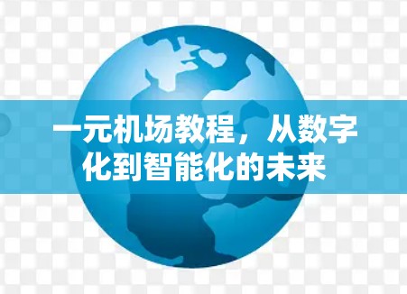 一元机场教程,从数字化到智能化的未来 一元机场教程,从数字化到智能化的未来