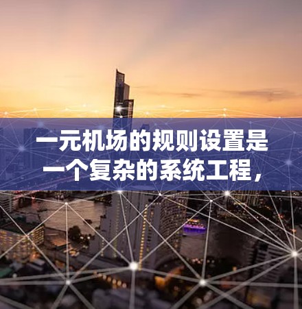 一元机场的规则设置是一个复杂的系统工程,需要综合考虑多个因素以确保机场的高效和安全。以下是逐步的解决方案 一元机场的规则设置是一个复杂的系统工程,需要综合考虑多个因素以确保机场的高效和安全。以下是逐步的解决方案