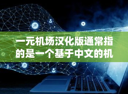 一元机场汉化版通常指的是一个基于中文的机场系统,旨在提供更易懂和友好的交通信息和活动安排功能。这个版本的设计主要基于以下特点 一元机场汉化版通常指的是一个基于中文的机场系统,旨在提供更易懂和友好的交通信息和活动安排功能。这个版本的设计主要基于以下特点