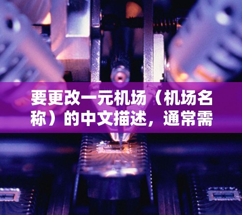 要更改一元机场（机场名称）的中文描述，通常需要根据当地的用语和习惯进行调整。以下是一些可能的修改建议