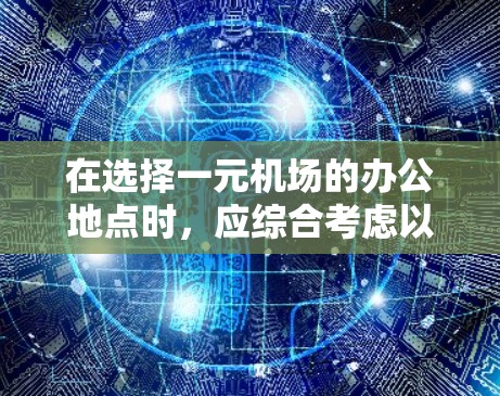 在选择一元机场的办公地点时,应综合考虑以下几个关键因素 在选择一元机场的办公地点时,应综合考虑以下几个关键因素