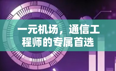 一元机场,通信工程师的专属首选 一元机场,通信工程师的专属首选