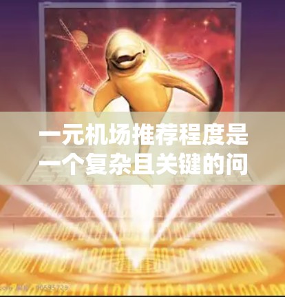 一元机场推荐程度是一个复杂且关键的问题,直接影响旅客的出行体验和机场的运营效率。以下是对这一问题的系统性分析,旨在探讨其核心问题和解决策略 一元机场推荐程度是一个复杂且关键的问题,直接影响旅客的出行体验和机场的运营效率。以下是对这一问题的系统性分析,旨在探讨其核心问题和解决策略
