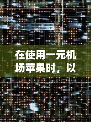 在使用一元机场苹果时,以下是一步-by-step的指南,帮助您更好地操作 在使用一元机场苹果时,以下是一步-by-step的指南,帮助您更好地操作