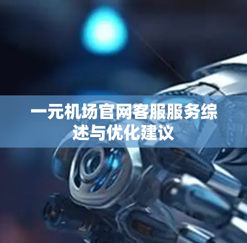 一元机场官网客服服务综述与优化建议 一元机场官网客服服务综述与优化建议