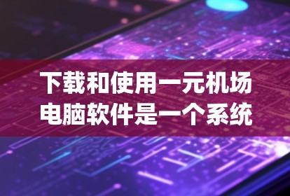 下载和使用一元机场电脑软件是一个系统化的过程,以下是一步-by-step的指南 下载和使用一元机场电脑软件是一个系统化的过程,以下是一步-by-step的指南