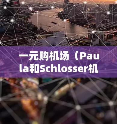 一元购机场(Paula和Schlosser机场)的机票购买流程主要包括以下几个步骤 一元购机场(Paula和Schlosser机场)的机票购买流程主要包括以下几个步骤
