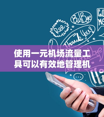使用一元机场流量工具可以有效地管理机场的出入口流量，优化资源分配，提高效率。以下是一个详细的步骤指南，帮助您系统地使用该工具
