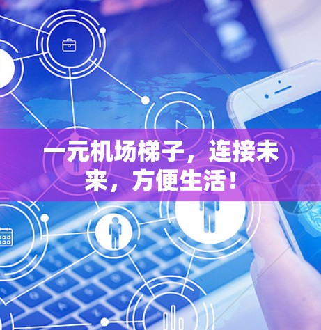 一元机场梯子,连接未来,方便生活! 一元机场梯子,连接未来,方便生活!