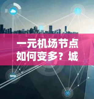 一元机场节点如何变多?城市化与交通管理的新趋势 一元机场节点如何变多?城市化与交通管理的新趋势