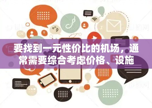 要找到一元性价比的机场,通常需要综合考虑价格、设施、服务、体验等因素。以下是一些性价比高的机场推荐,供你参考 要找到一元性价比的机场,通常需要综合考虑价格、设施、服务、体验等因素。以下是一些性价比高的机场推荐,供你参考