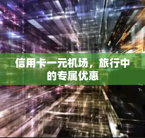 信用卡一元机场,旅行中的专属优惠 信用卡一元机场,旅行中的专属优惠