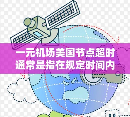 一元机场美国节点超时通常是指在规定时间内无法完成登机、过检或其他相关操作。以下是一些建议，帮助您解决问题
