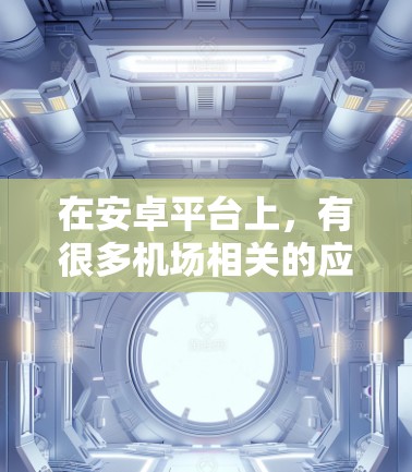 在安卓平台上,有很多机场相关的应用可以用来支付、查看机场信息或进行其他机场相关功能。以下是一些常见的选择 在安卓平台上,有很多机场相关的应用可以用来支付、查看机场信息或进行其他机场相关功能。以下是一些常见的选择